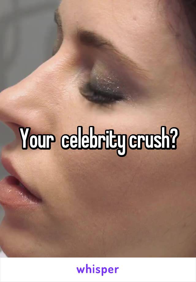 Your  celebrity crush?