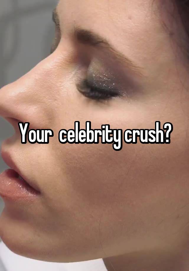 Your  celebrity crush?