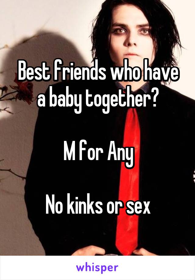 Best friends who have a baby together?

M for Any

No kinks or sex