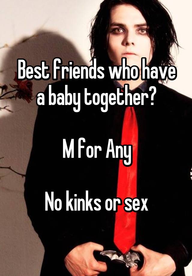 Best friends who have a baby together?

M for Any

No kinks or sex