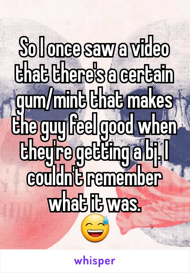 So I once saw a video that there's a certain gum/mint that makes the guy feel good when they're getting a bj. I couldn't remember what it was.
😅