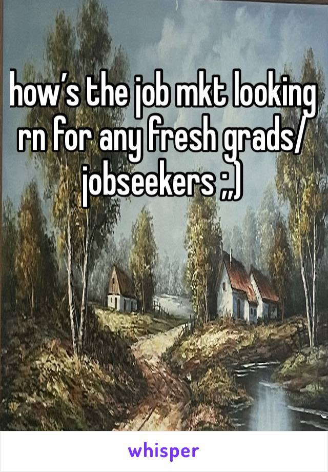 how’s the job mkt looking rn for any fresh grads/ jobseekers ;,) 