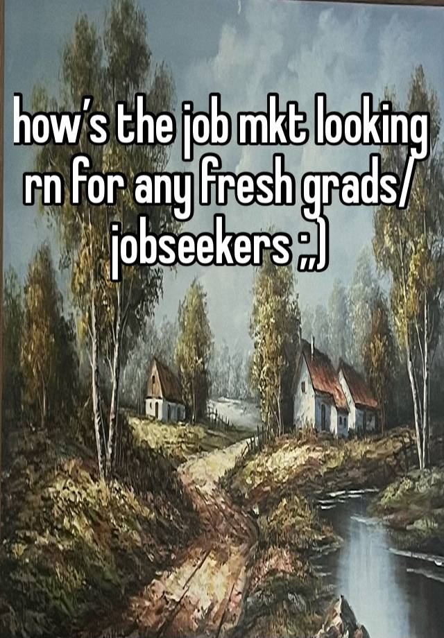 how’s the job mkt looking rn for any fresh grads/ jobseekers ;,) 