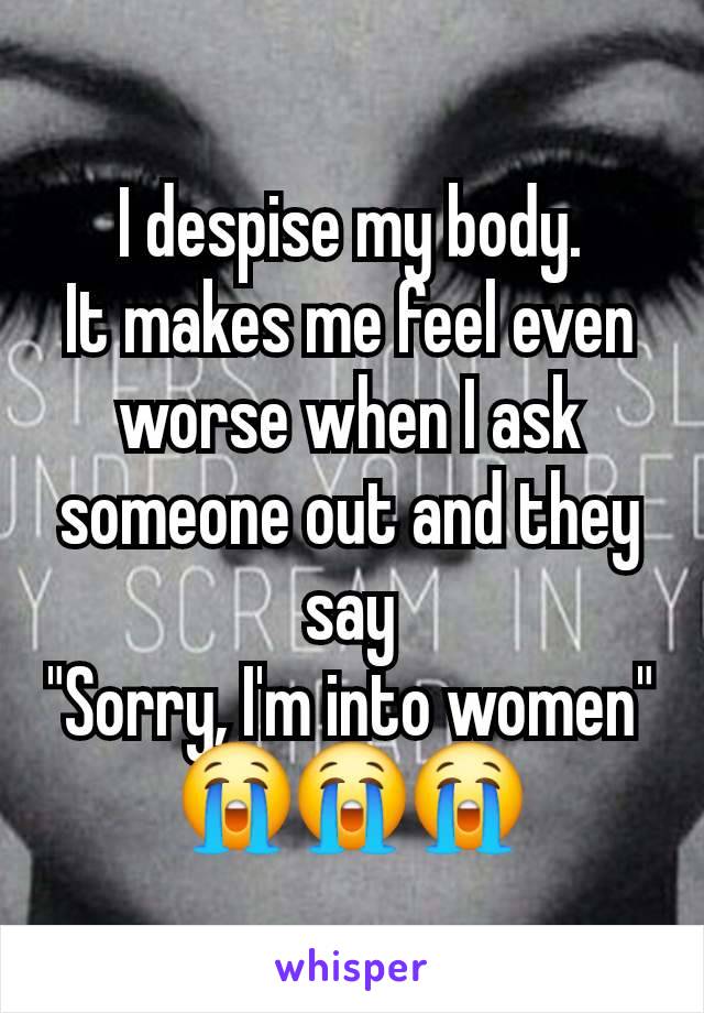 I despise my body.
It makes me feel even worse when I ask someone out and they say
"Sorry, I'm into women"
😭😭😭