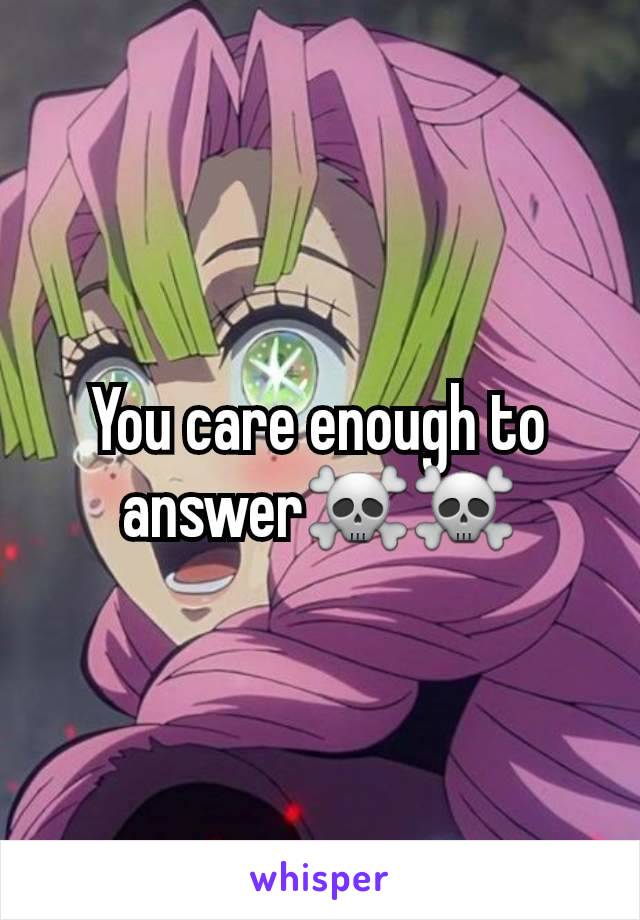 You care enough to answer☠️☠️