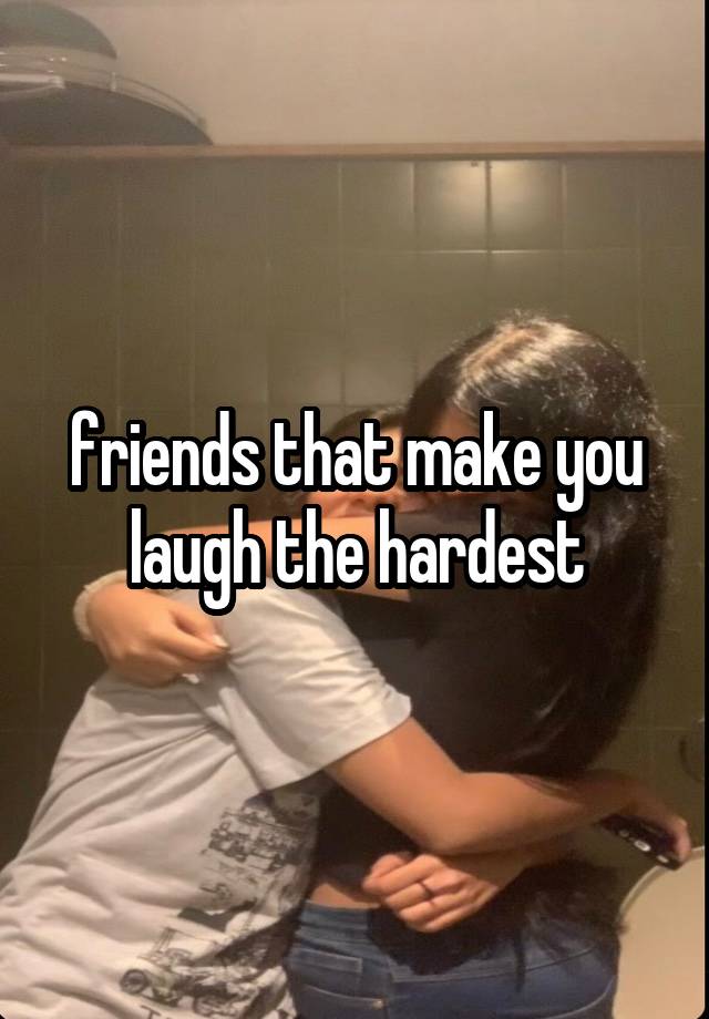 friends that make you laugh the hardest