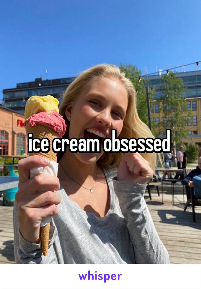 ice cream obsessed 