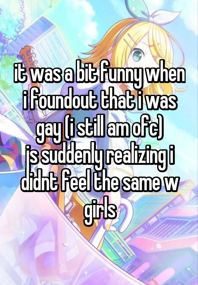 it was a bit funny when i foundout that i was gay (i still am ofc)
js suddenly realizing i didnt feel the same w girls