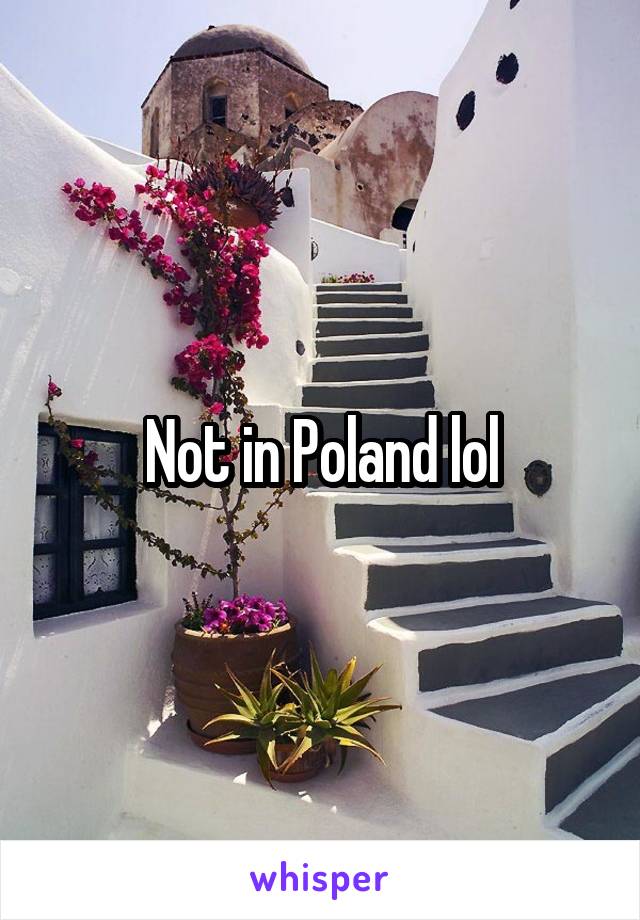 Not in Poland lol