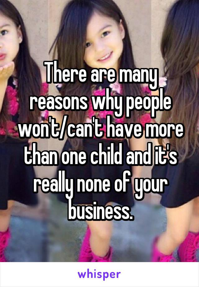 There are many reasons why people won't/can't have more than one child and it's really none of your business.