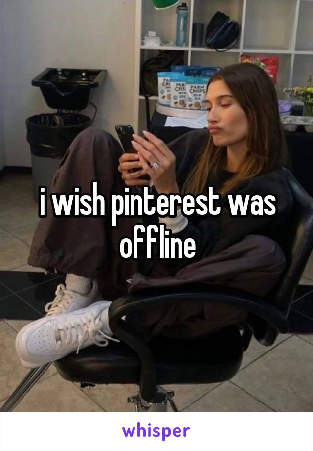 i wish pinterest was offline