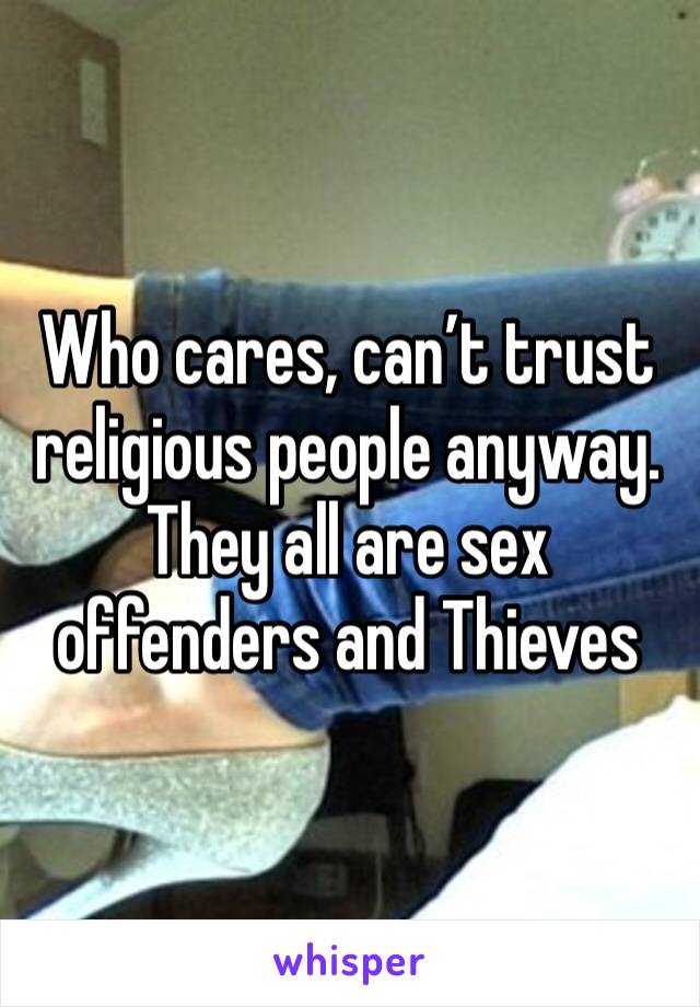 Who cares, can’t trust religious people anyway. They all are sex offenders and Thieves