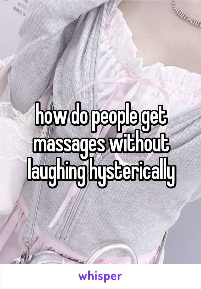 how do people get massages without laughing hysterically