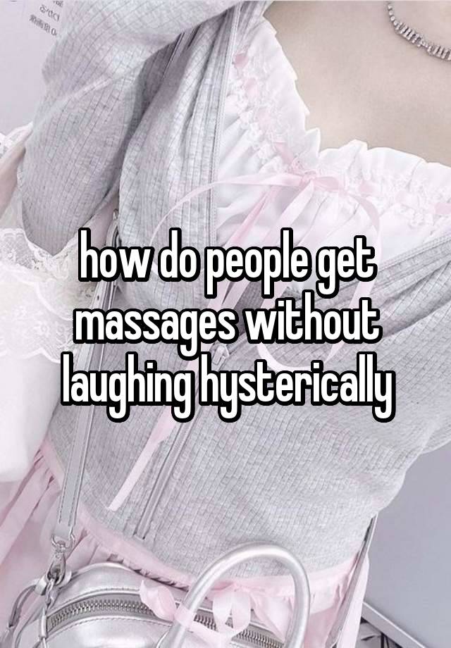 how do people get massages without laughing hysterically