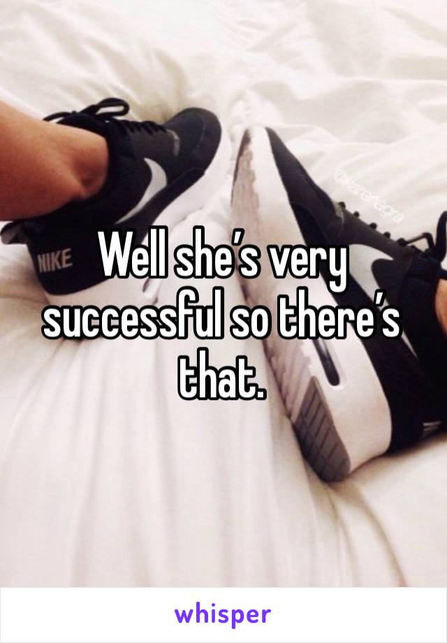 Well she’s very successful so there’s that. 