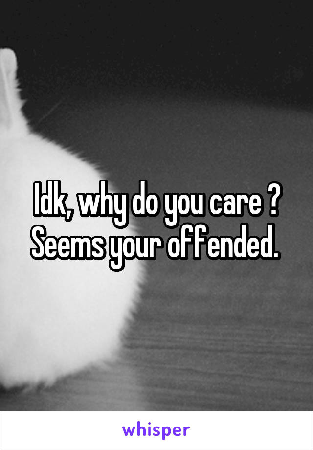 Idk, why do you care ? Seems your offended. 