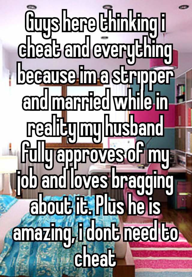 Guys here thinking i cheat and everything because im a strıpper and married while in reality my husband fully approves of my job and loves bragging about it. Plus he is amazing, i dont need to cheat