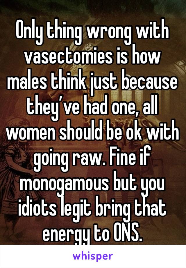 Only thing wrong with vasectomies is how males think just because they’ve had one, all women should be ok with going raw. Fine if monogamous but you idiots legit bring that energy to ONS. 