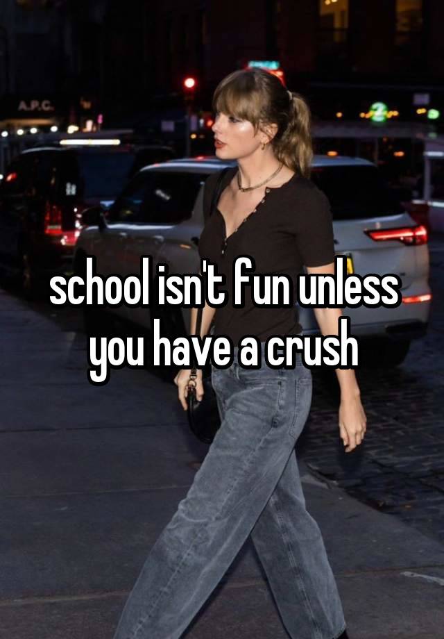 school isn't fun unless you have a crush