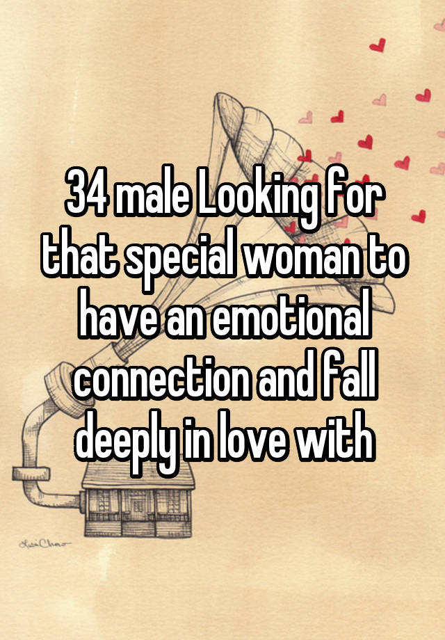 34 male Looking for that special woman to have an emotional connection and fall deeply in love with