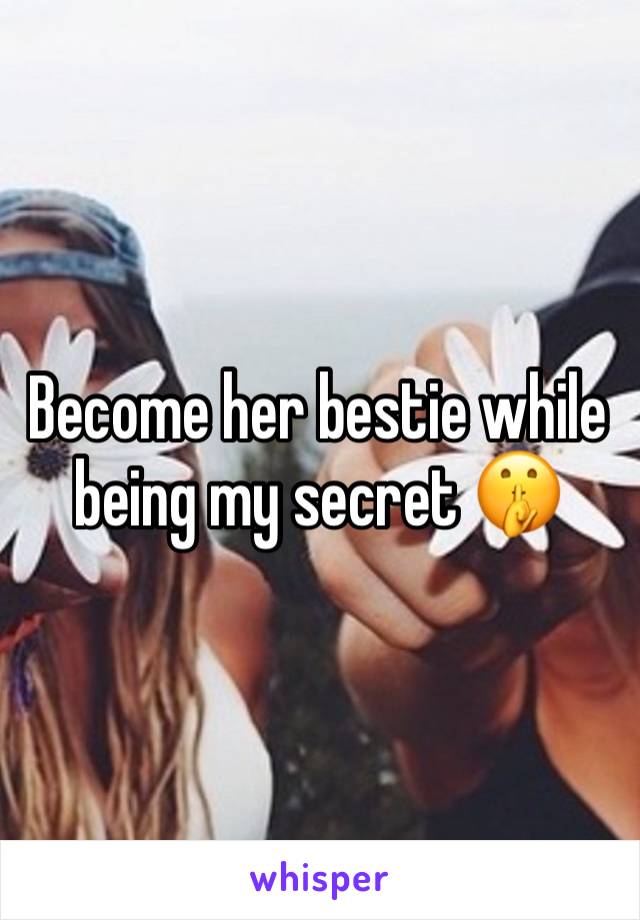 Become her bestie while being my secret 🤫 