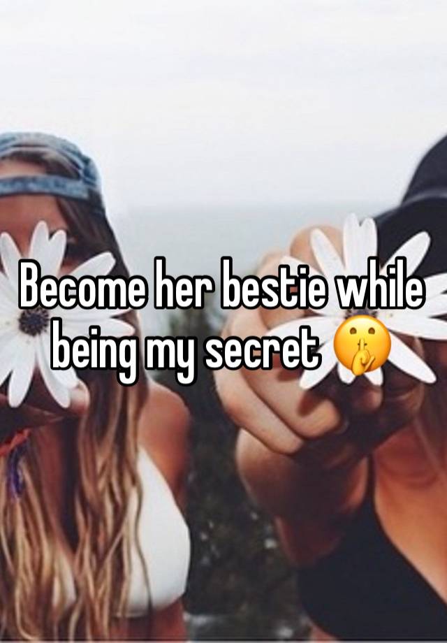 Become her bestie while being my secret 🤫 