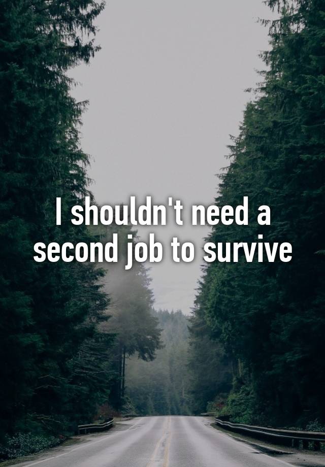 I shouldn't need a second job to survive