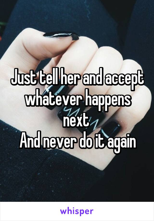 Just tell her and accept whatever happens next 
And never do it again