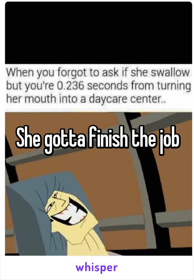 She gotta finish the job