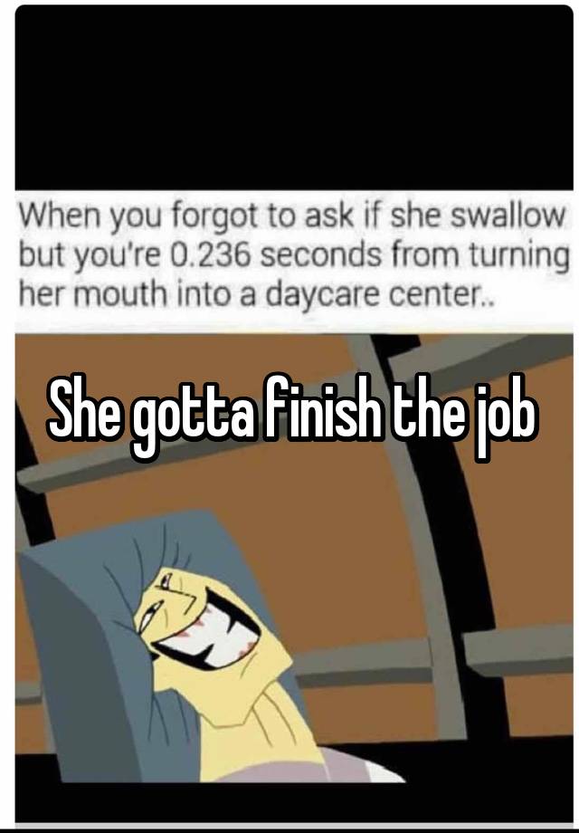 She gotta finish the job