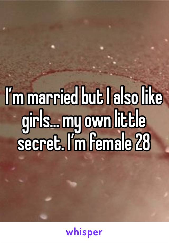 I’m married but I also like girls… my own little secret. I’m female 28