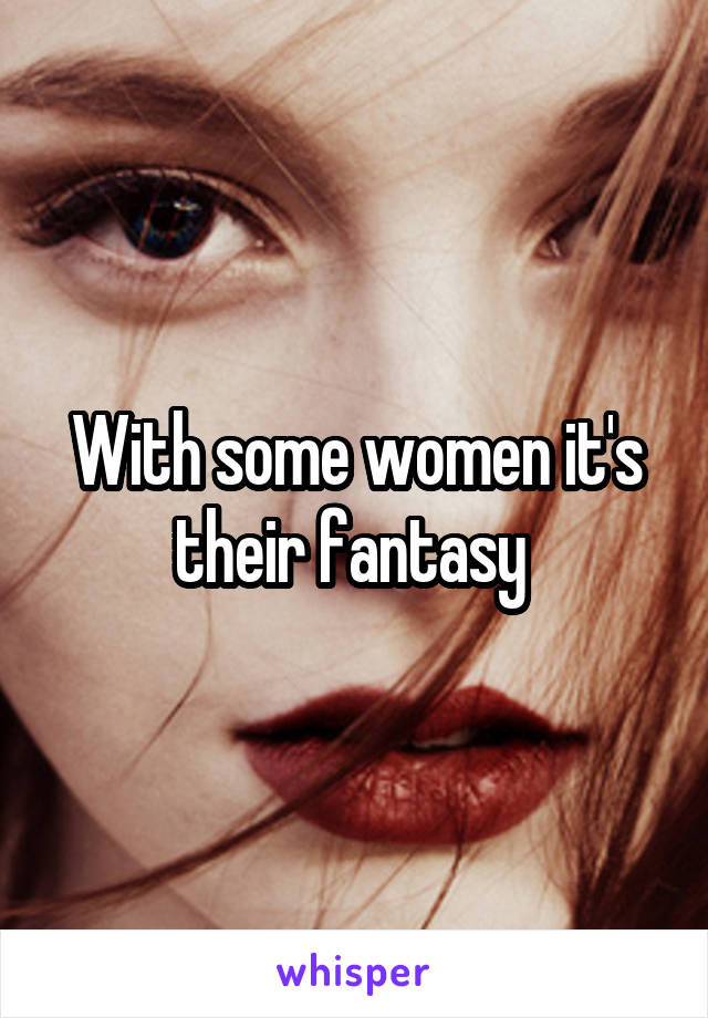 With some women it's their fantasy 