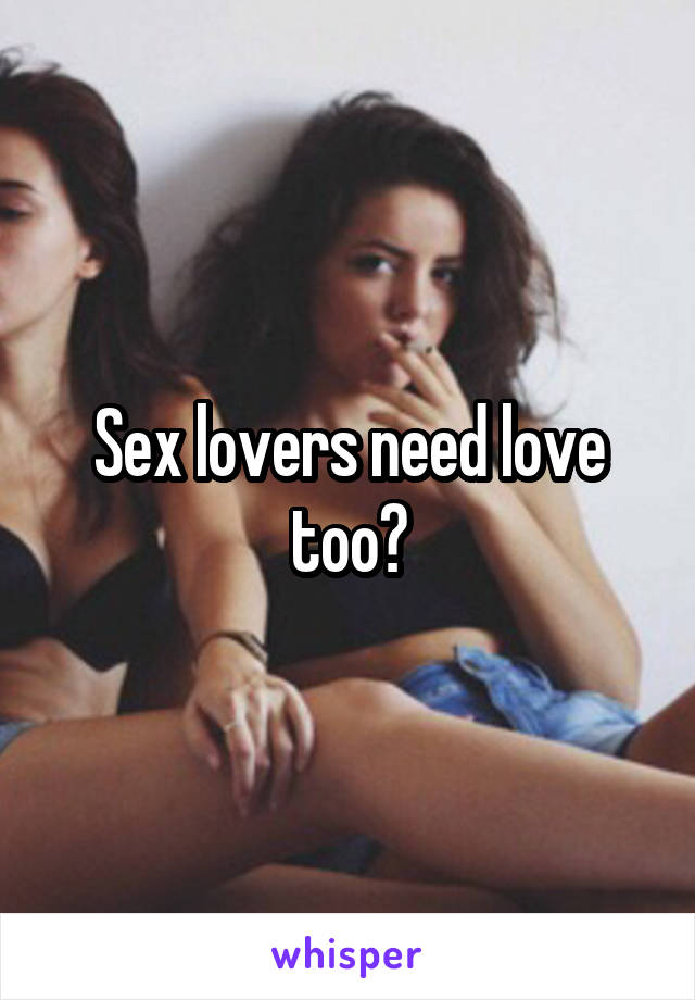 Sex lovers need love too?