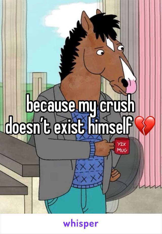 because my crush doesn’t exist himself💔