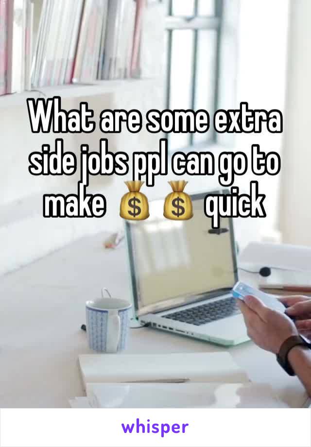 What are some extra side jobs ppl can go to make 💰💰 quick