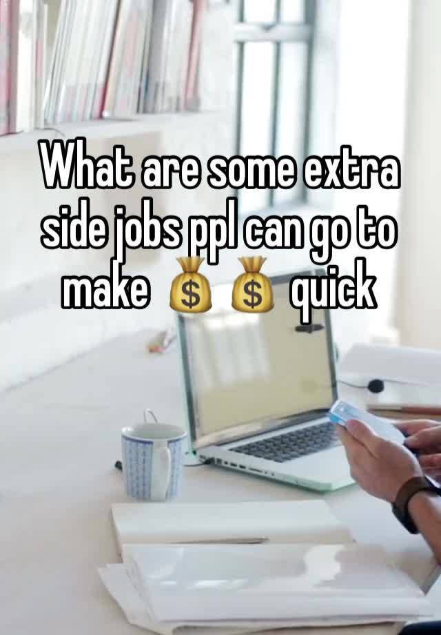 What are some extra side jobs ppl can go to make 💰💰 quick