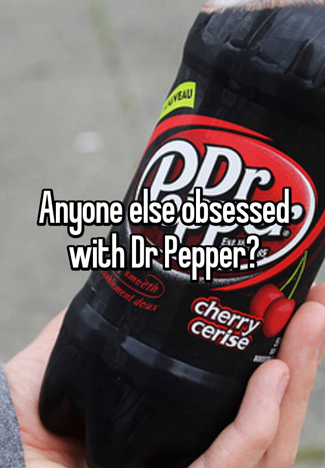 Anyone else obsessed with Dr Pepper?