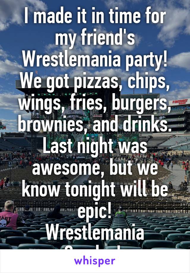 I made it in time for my friend's Wrestlemania party! We got pizzas, chips, wings, fries, burgers, brownies, and drinks. Last night was awesome, but we know tonight will be epic!
Wrestlemania Sunday! 