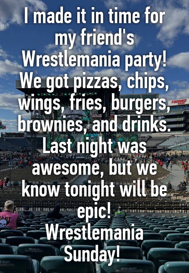 I made it in time for my friend's Wrestlemania party! We got pizzas, chips, wings, fries, burgers, brownies, and drinks. Last night was awesome, but we know tonight will be epic!
Wrestlemania Sunday! 