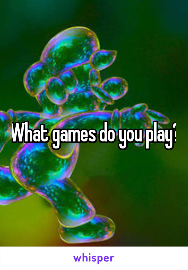 What games do you play?