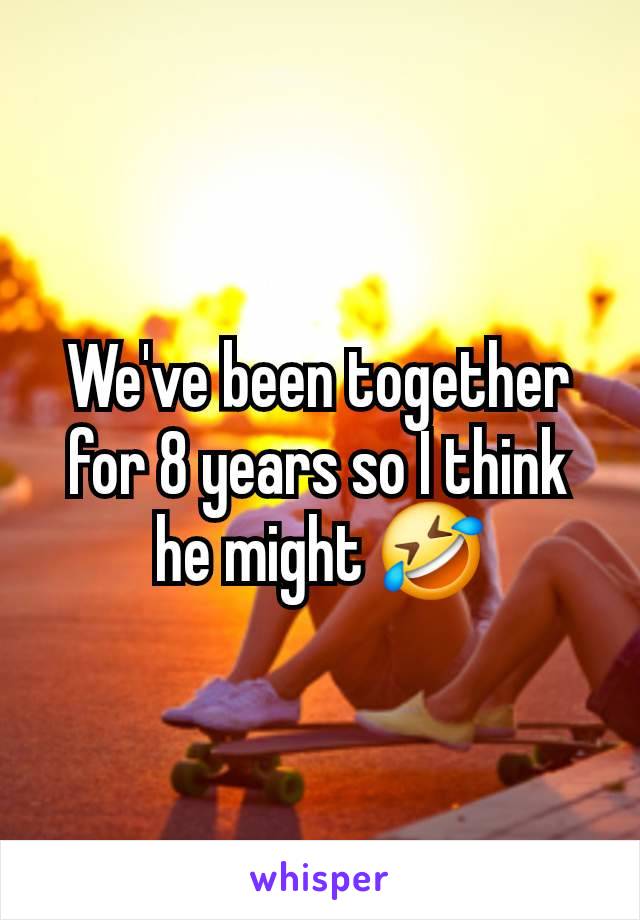 We've been together for 8 years so I think he might 🤣