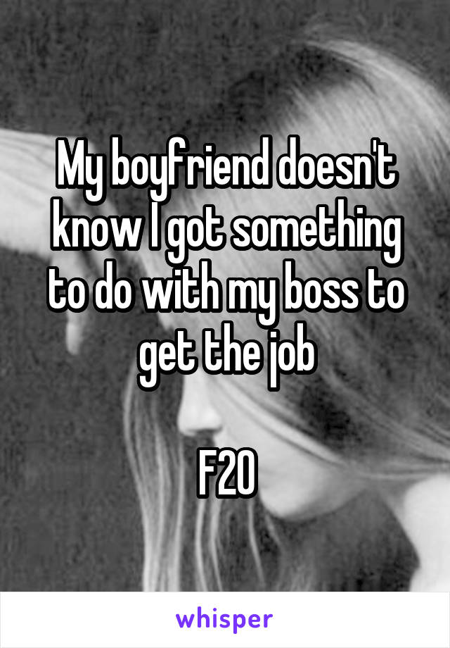 My boyfriend doesn't know I got something to do with my boss to get the job

F20