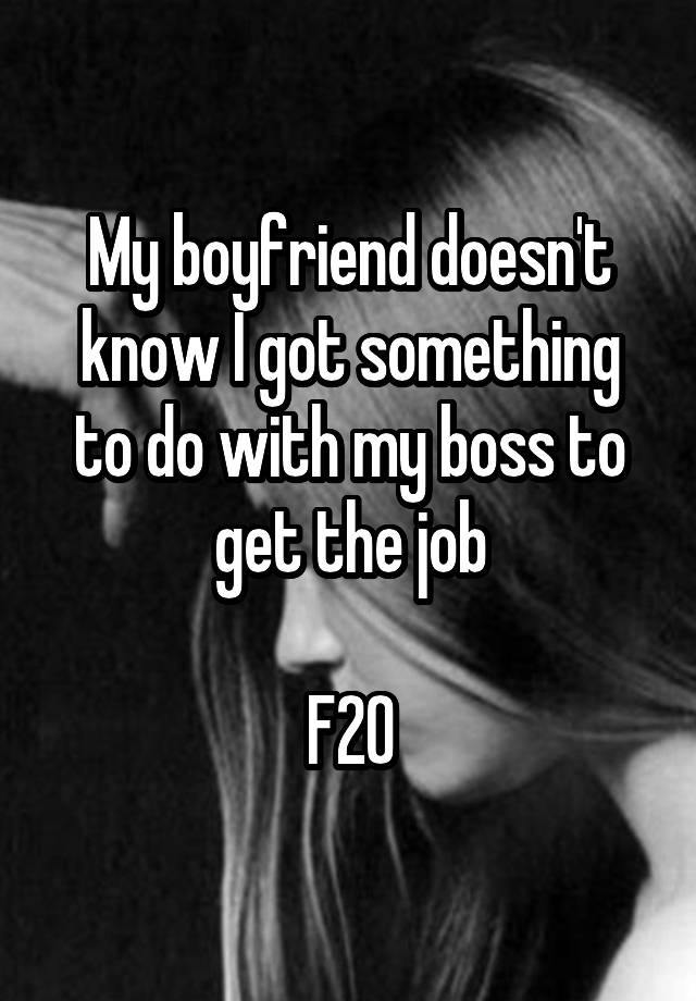 My boyfriend doesn't know I got something to do with my boss to get the job

F20