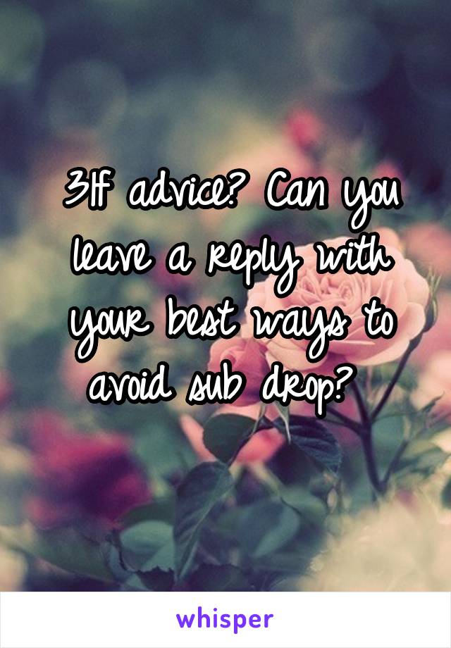 31f advice? Can you leave a reply with your best ways to avoid sub drop? 
