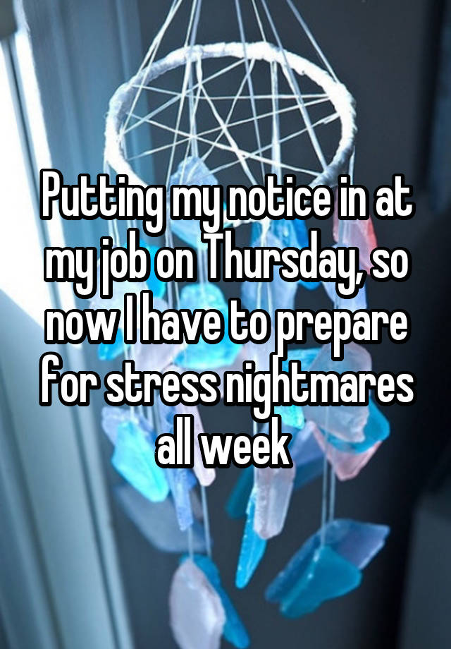 Putting my notice in at my job on Thursday, so now I have to prepare for stress nightmares all week 