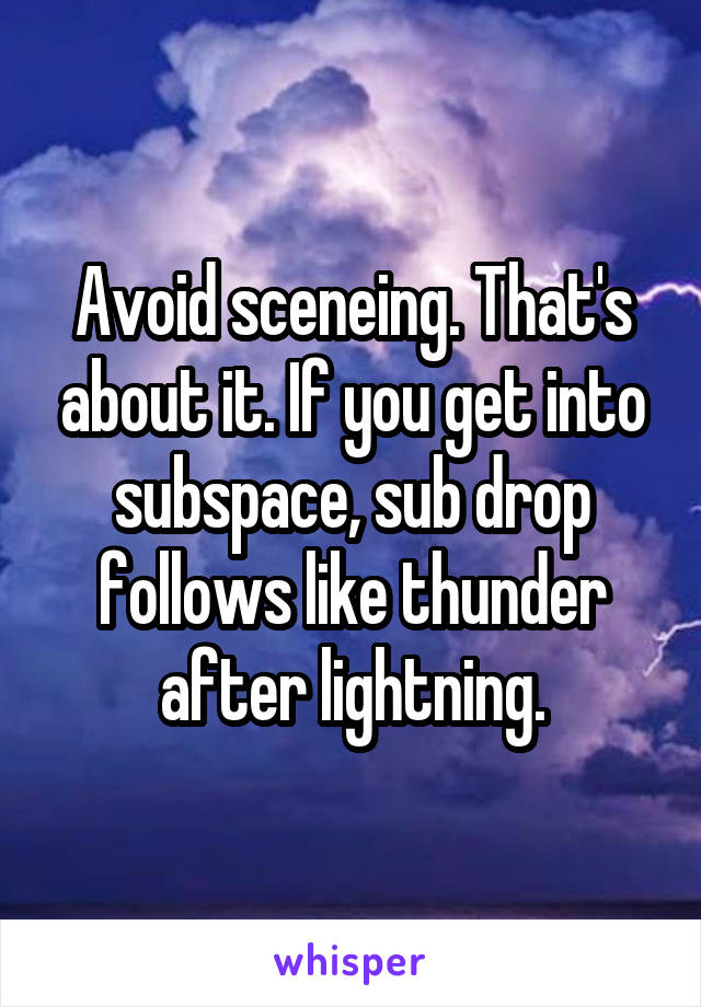 Avoid sceneing. That's about it. If you get into subspace, sub drop follows like thunder after lightning.