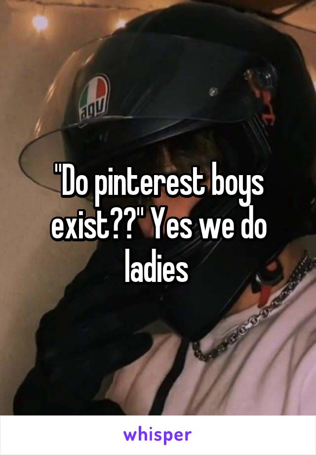 "Do pinterest boys exist??" Yes we do ladies 