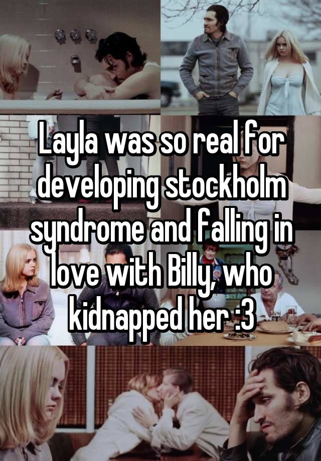 Layla was so real for developing stockholm syndrome and falling in love with Billy, who kidnapped her :3