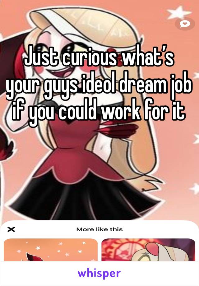 Just curious what’s your guys ideol dream job if you could work for it