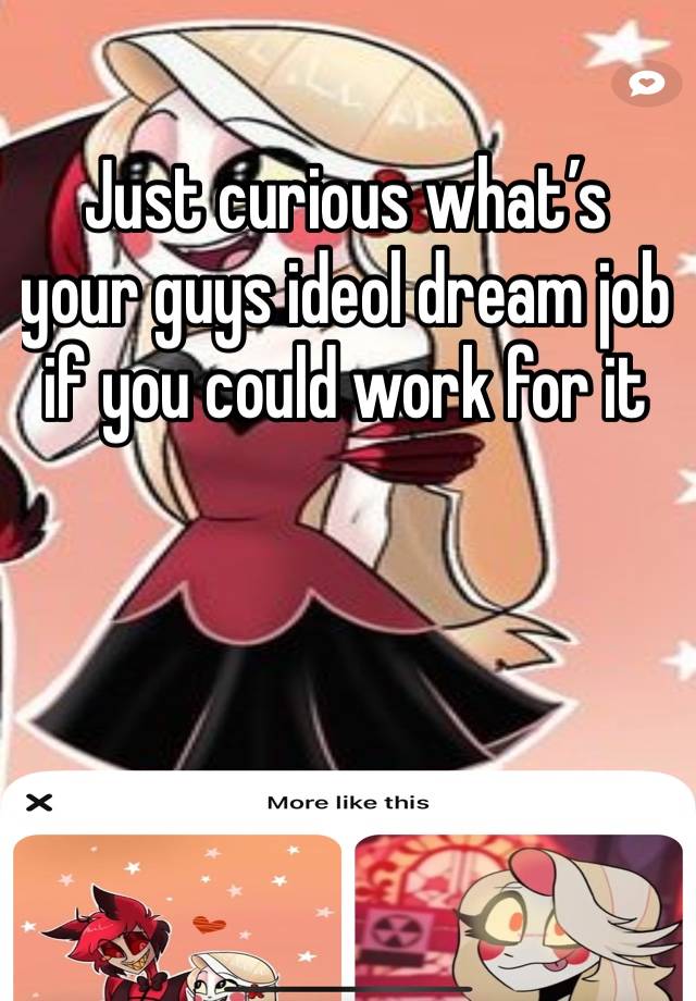 Just curious what’s your guys ideol dream job if you could work for it